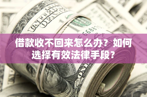 北京借款收不回来怎么办？如何选择有效法律手段？