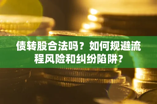 北京债转股合法吗？如何规避流程风险和纠纷陷阱？