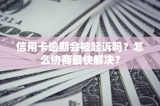 北京信用卡逾期会被起诉吗？怎么协商最快解决？