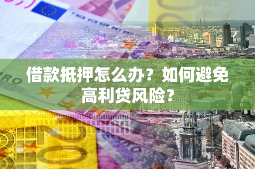 北京借款抵押怎么办？如何避免高利贷风险？