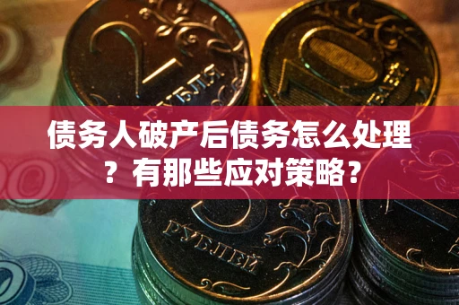 北京债务人破产后债务怎么处理？有那些应对策略？