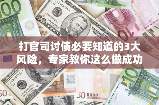 北京打官司讨债必要知道的3大风险，专家教你这么做成功率飙升