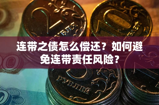 北京连带之债怎么偿还？如何避免连带责任风险？