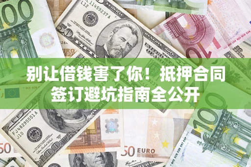 北京别让借钱害了你！抵押合同签订避坑指南全公开
