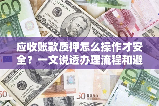 北京应收账款质押怎么操作才安全？一文说透办理流程和避险绝招
