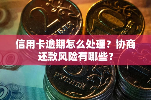 北京信用卡逾期怎么处理？协商还款风险有哪些？